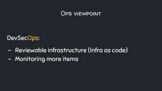 Ops viewpoint
DevSecOps:
- Reviewable infrastructure (Infra as code)
- Monitoring more items
 