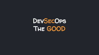 DevSecOps
The GOOD
 