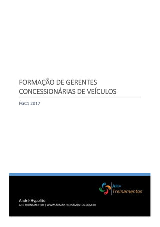 André Hypolito
AH+ TREINAMENTOS | WWW.AHMAISTREINAMENTOS.COM.BR
FORMAÇÃO DE GERENTES
CONCESSIONÁRIAS DE VEÍCULOS
FGC1 2017
 