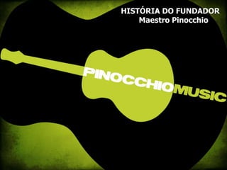 HISTÓRIA DO FUNDADOR                    Maestro Pinocchio 