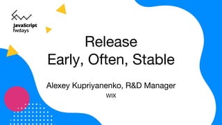 Release
Early, Often, Stable
Alexey Kupriyanenko, R&D Manager
WIX
 