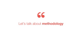 Let’s talk about methodology
 