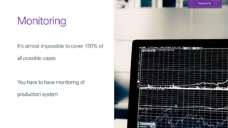 Monitoring
Ingredients
It’s almost impossible to cover 100% of
all possible cases
You have to have monitoring of
production system
 