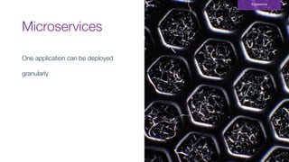 Microservices
Experience
One application can be deployed
granularly
 