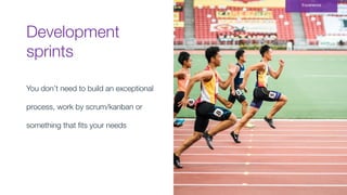 Development
sprints
Experience
You don’t need to build an exceptional
process, work by scrum/kanban or
something that ﬁts your needs
 