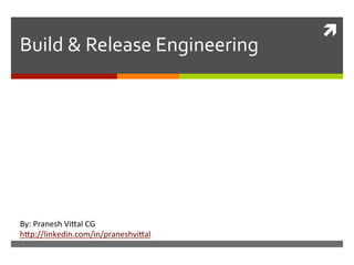 ì	
  
Build	
  &	
  Release	
  Engineering	
  
By:	
  Pranesh	
  Vi.al	
  CG	
  
h.p://linkedin.com/in/praneshvi.al	
  	
  
 