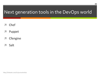 Next	
  generation	
  tools	
  in	
  the	
  DevOps	
  world	
  
ì  Chef	
  
ì  Puppet	
  
ì  Cfengine	
  
ì  Salt	
  
h"p://linkedin.com/in/praneshvi"al	
  
43	
  
 