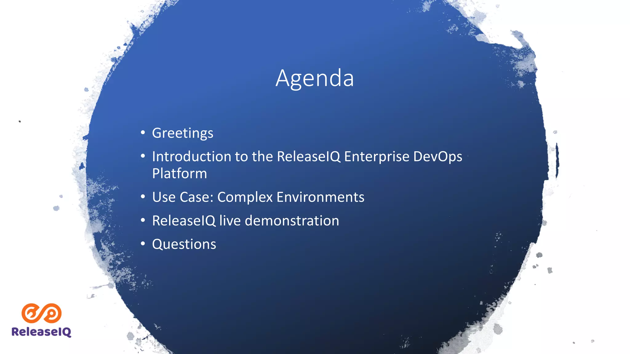 Agenda
• Greetings
• Introduction to the ReleaseIQ Enterprise DevOps
Platform
• Use Case: Complex Environments
• ReleaseIQ live demonstration
• Questions
 