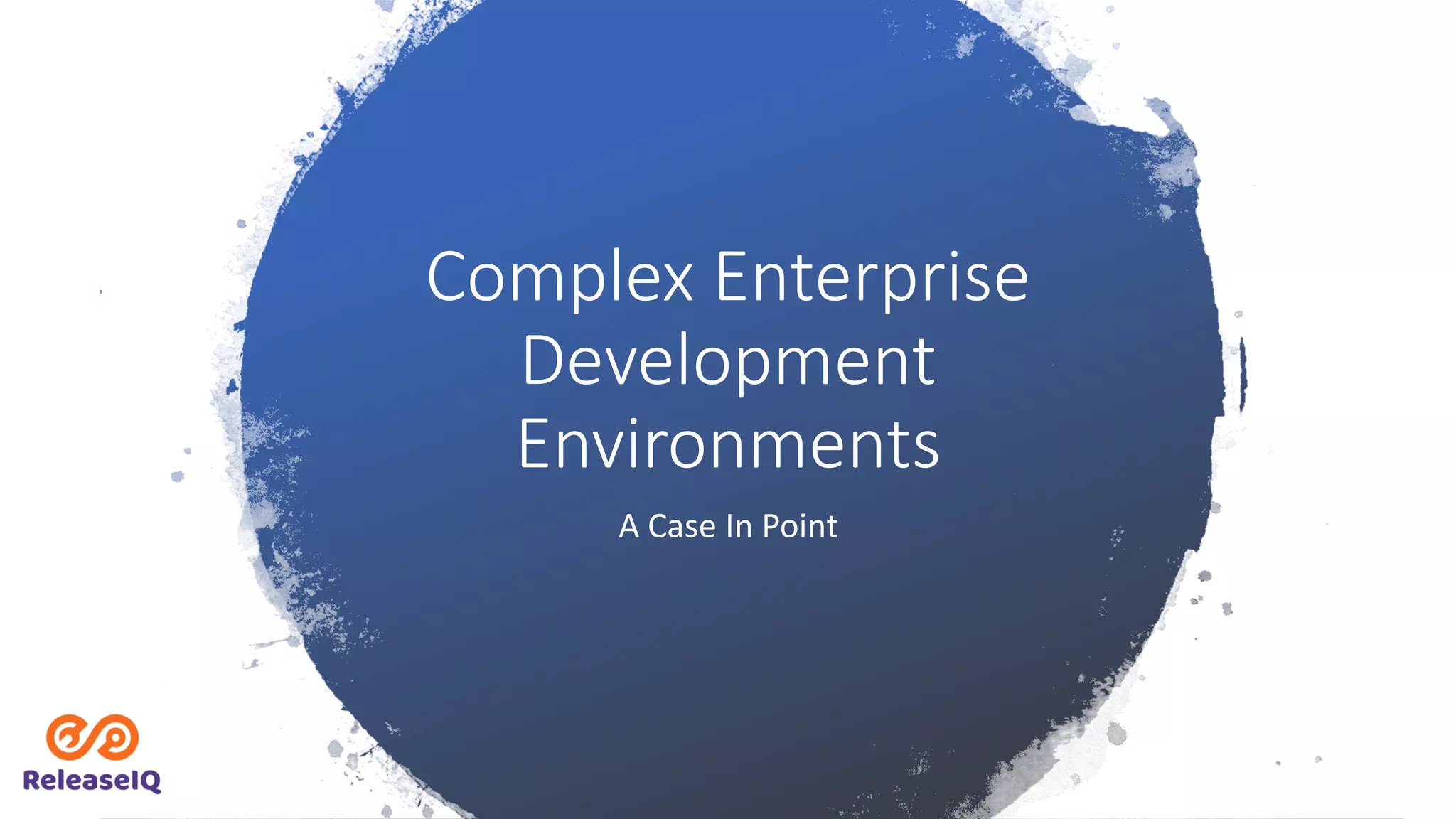 Complex Enterprise
Development
Environments
A Case In Point
 