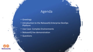Agenda
• Greetings
• Introduction to the ReleaseIQ Enterprise DevOps
Platform
• Use Case: Complex Environments
• ReleaseIQ live demonstration
• Questions
 