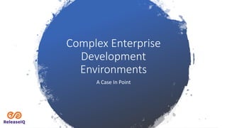 Complex Enterprise
Development
Environments
A Case In Point
 
