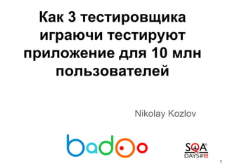 Как 3 тестировщика
играючи тестируют
приложение для 10 млн
пользователей
Nikolay Kozlov
1
 