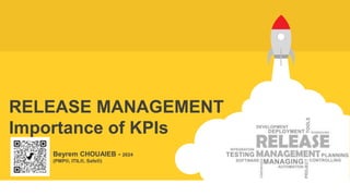 RELEASE MANAGEMENT
Importance of KPIs
Beyrem CHOUAIEB - 2024
(PMP®, ITIL®, Safe®)
 
