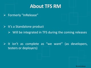 About TFS RM
#vsalmdeep
 Formerly "InRelease"
 It’s a Standalone product
 Will be integrated in TFS during the coming releases
 It isn’t as complete as “we want” (as developers,
testers or deployers)
 