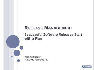 Release Management Successful Software Releases Start with a Plan Connie Harper 8/5/2010 12:00:00 PM 