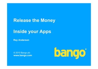 Release the Money

Inside your Apps
Ray Anderson




© 2010 Bango plc
www.bango.com
 