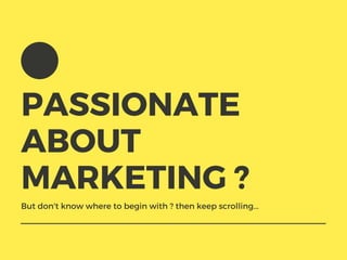 PASSIONATE
ABOUT
MARKETING ?
But don't know where to begin with ? then keep scrolling...
 