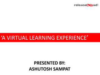 ‘A VIRTUAL LEARNING EXPERIENCE’
PRESENTED BY:
ASHUTOSH SAMPAT
 