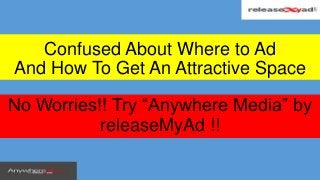 No Worries!! Try “Anywhere Media” by
releaseMyAd !!
Confused About Where to Ad
And How To Get An Attractive Space
 