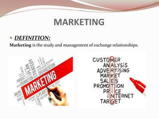 MARKETING
 DEFINITION:
Marketing is the study and management of exchange relationships.
 