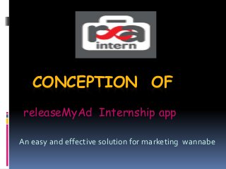 CONCEPTION OF
releaseMyAd Internship app
An easy and effective solution for marketing wannabe
 