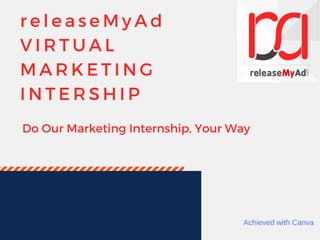 r e l e a s e M y A d
V I R T U A L  
M A R K E T I N G
I N T E R S H I P
Do Our Marketing Internship, Your Way
Achieved with Canva
 