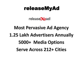 releaseMyAd
Most Pervasive Ad Agency
1.25 Lakh Advertisers Annually
5000+ Media Options
Serve Across 212+ Cities
 