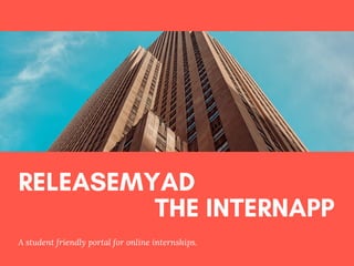 RELEASEMYAD
                     THE INTERNAPP
A  student  friendly  portal for online  internships.  
 