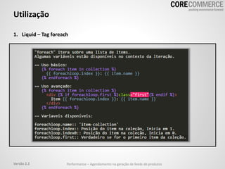 Utilização
1. Liquid – Tag foreach
Performance – Agendamento na geração de feeds de produtosVersão 2.2
 