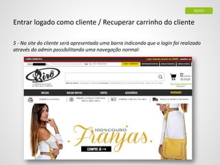 5 - No site do cliente será apresentada uma barra indicando que o login foi realizado
através do admin possibilitando uma navegação normal:
Entrar logado como cliente / Recuperar carrinho do cliente
NOVO
 