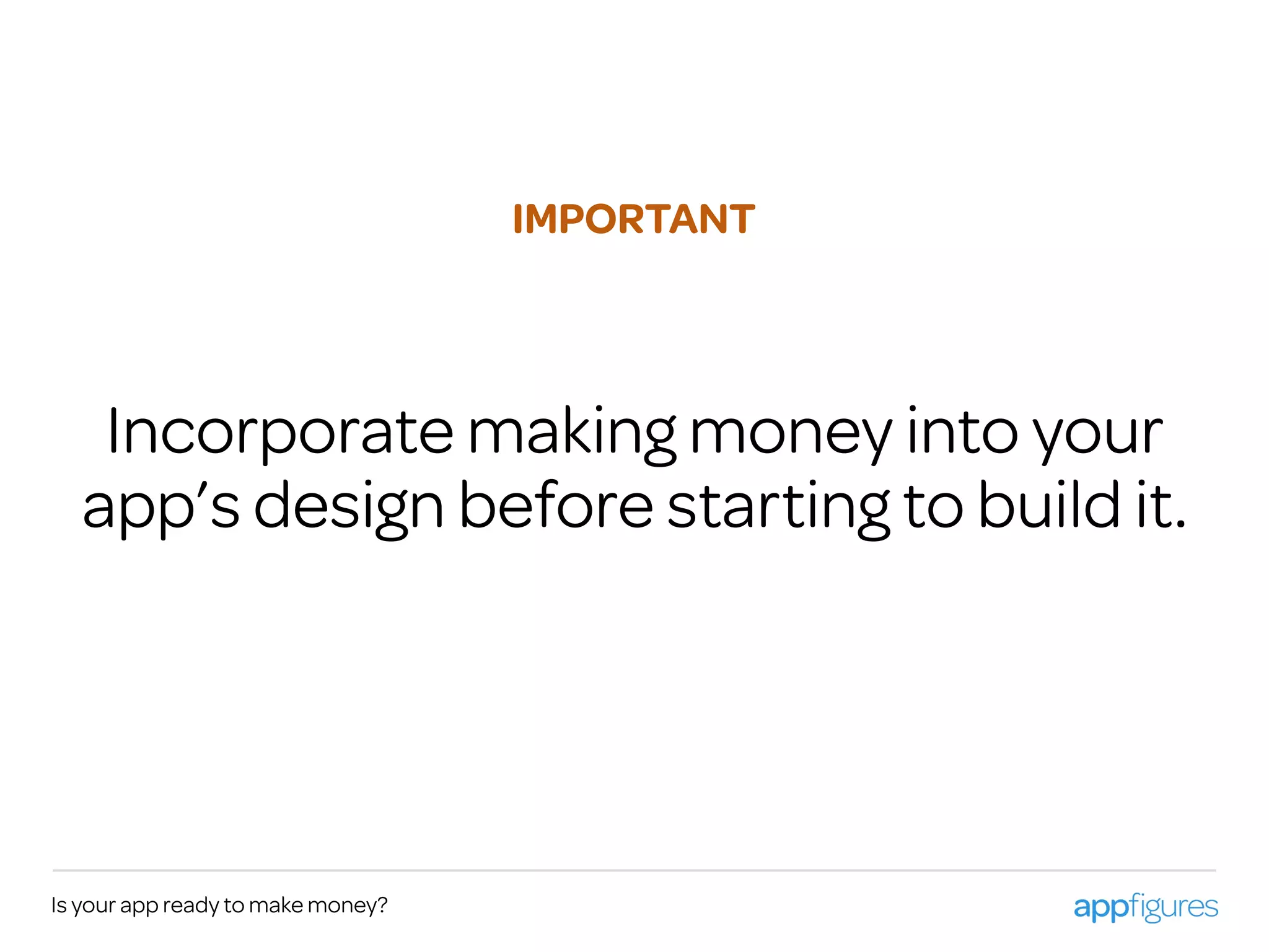 Incorporate making money into your
app’s design before starting to build it.
Is your app ready to make money?
IMPORTANT
 