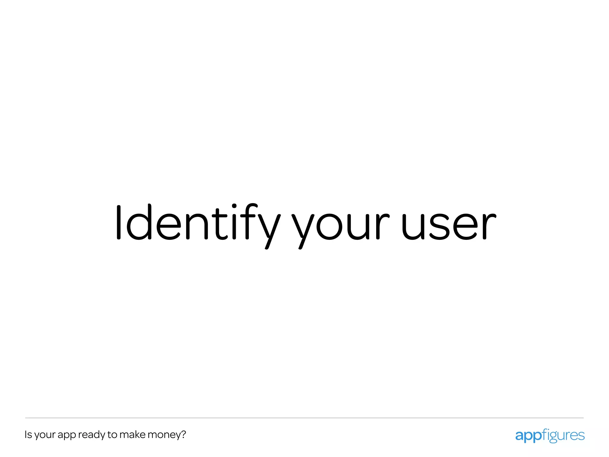 Is your app ready to make money?
Identify your user
 