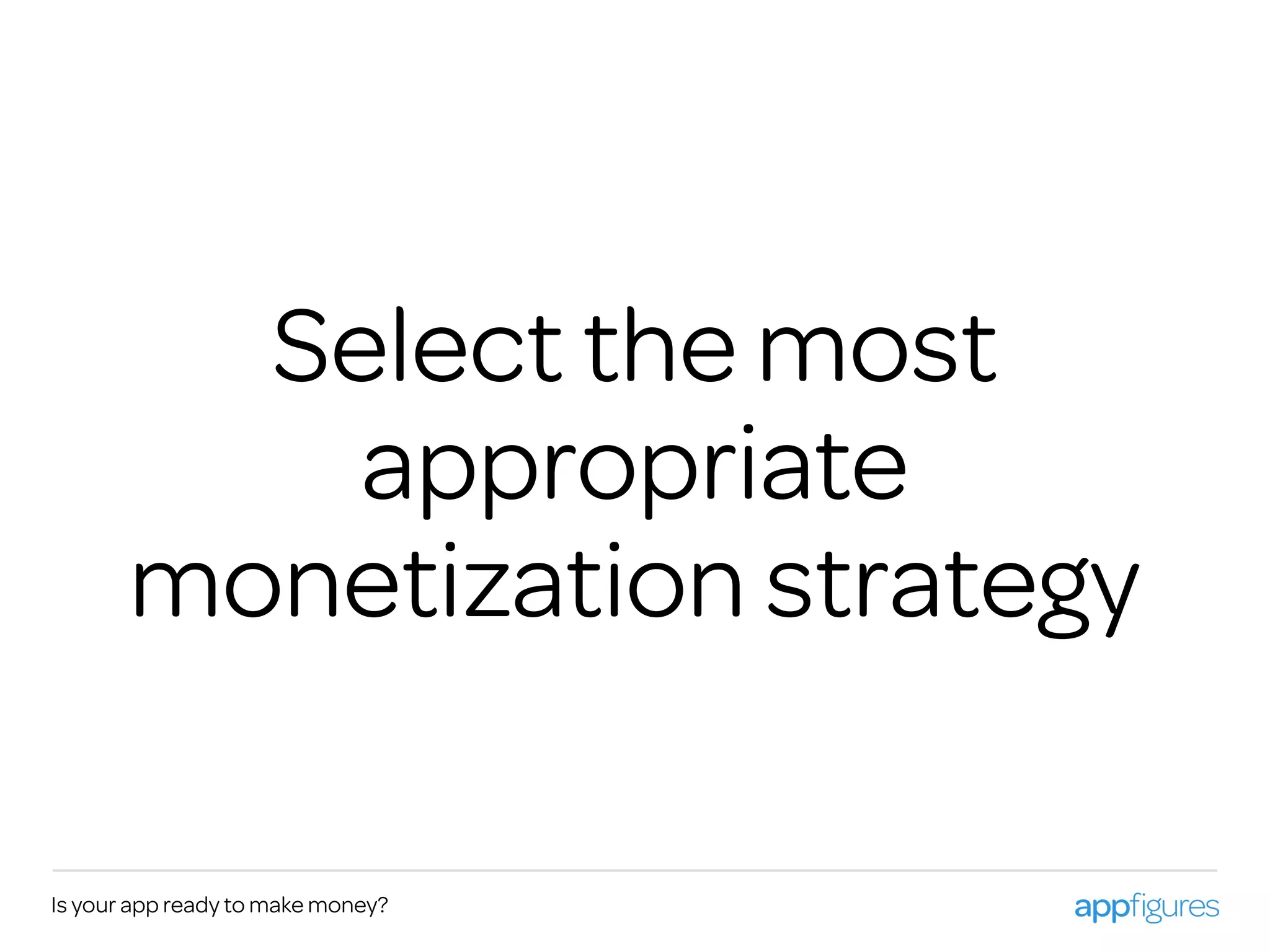 Is your app ready to make money?
Select the most
appropriate
monetization strategy
 