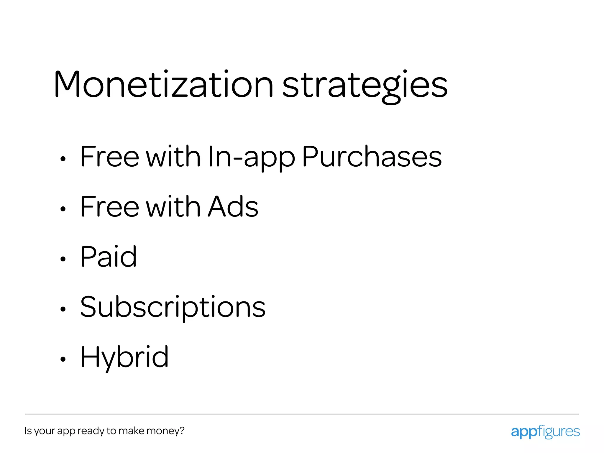 Is your app ready to make money?
Monetization strategies
• Free with In-app Purchases
• Free with Ads
• Paid
• Subscriptions
• Hybrid
 