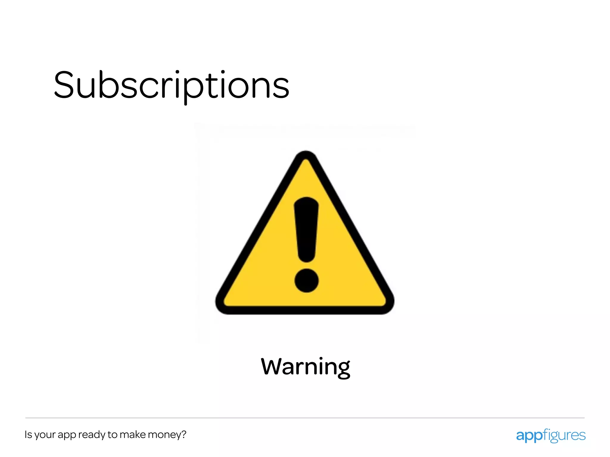 Is your app ready to make money?
Subscriptions
Warning
 