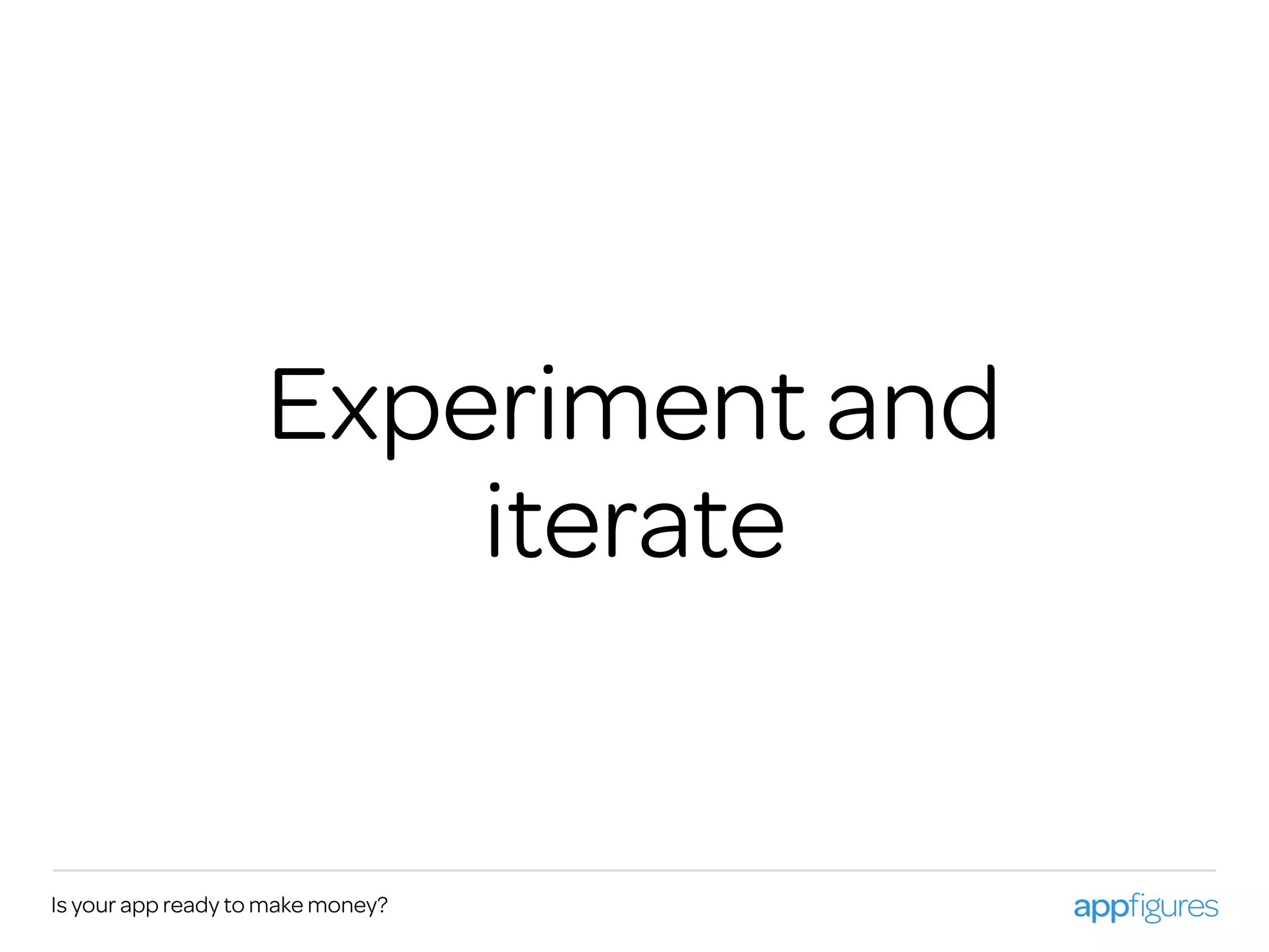 Is your app ready to make money?
Experiment and
iterate
 