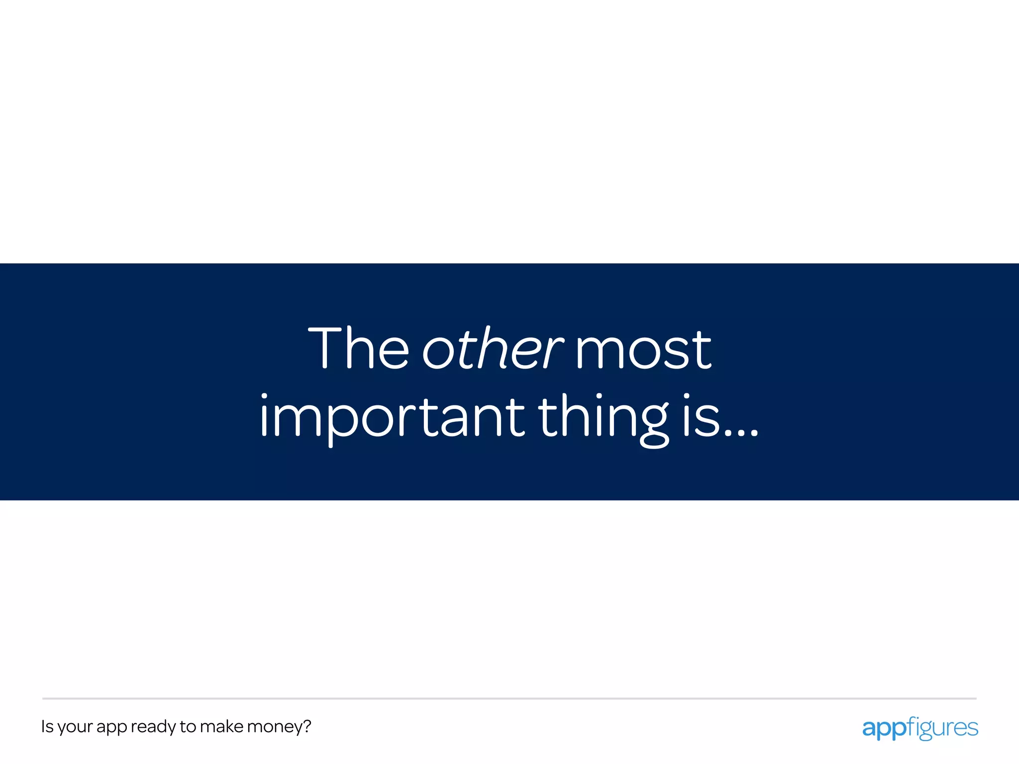 The other most
important thing is…
Is your app ready to make money?
 