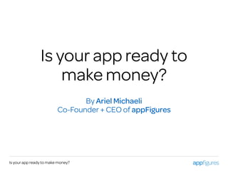 Is your app ready to
make money?
By Ariel Michaeli
Co-Founder + CEO of appFigures
Is your app ready to make money?
 