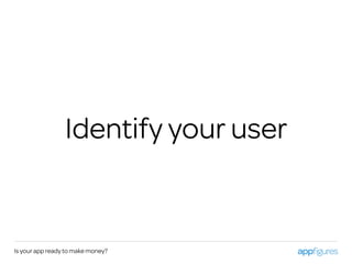 Is your app ready to make money?
Identify your user
 