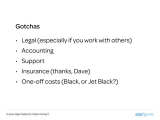 Is your app ready to make money?
• Legal (especially if you work with others)
• Accounting
• Support
• Insurance (thanks, Dave)
• One-off costs (Black, or Jet Black?)
Gotchas
 