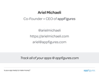 Ariel Michaeli
Co-Founder + CEO of appFigures
Is your app ready to make money?
Track all of your apps @ appﬁgures.com
@arielmichaeli
https://arielmichaeli.com
ariel@appﬁgures.com
 