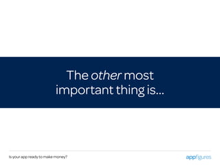 The other most
important thing is…
Is your app ready to make money?
 
