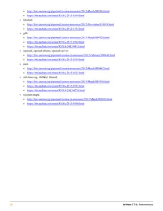 n http://lists.centos.org/pipermail/centos-announce/2013-March/019316.html
n https://rhn.redhat.com/errata/RHSA-2013-0504.html
l libxml2:
n http://lists.centos.org/pipermail/centos-announce/2012-November/019019.html
n https://rhn.redhat.com/errata/RHSA-2012-1512.html
l gdb:
n http://lists.centos.org/pipermail/centos-announce/2013-March/019328.html
n https://rhn.redhat.com/errata/RHSA-2013-0522.html
n https://rhn.redhat.com/errata/RHBA-2013-0811.html
l openssh, openssh-clients, openssh-server:
n http://lists.centos.org/pipermail/centos-cr-announce/2013-February/000649.html
n https://rhn.redhat.com/errata/RHSA-2013-0519.html
l pam:
n http://lists.centos.org/pipermail/centos-announce/2013-March/019462.html
n https://rhn.redhat.com/errata/RHSA-2013-0521.html
l util-linux-ng, libblkid, libuuid:
n http://lists.centos.org/pipermail/centos-announce/2013-March/019536.html
n https://rhn.redhat.com/errata/RHSA-2013-0521.html
n https://rhn.redhat.com/errata/RHBA-2013-0776.html
l nss-pam-ldapd:
n http://lists.centos.org/pipermail/centos-cr-announce/2013-March/000816.html
n https://rhn.redhat.com/errata/RHSA-2013-0590.html
20 AirWave 7.7.9 | Release Notes
 