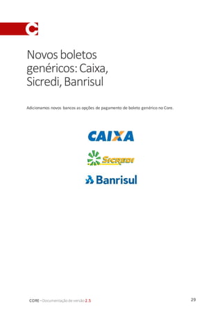29CORE–Documentaçãode versão 2.5
Novosboletos
genéricos:Caixa,
Sicredi,Banrisul
Adicionamos novos bancos as opções de pagamento de boleto genérico no Core.
 