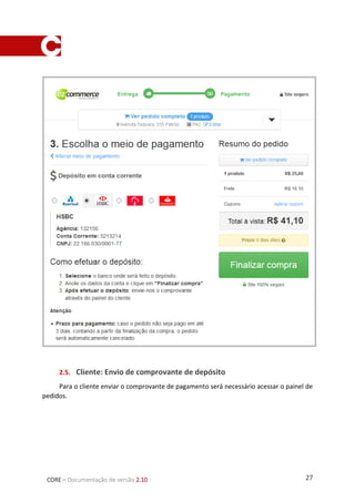 27CORE – Documentação de versão 2.10
1.5. Cliente: Envio de comprovante de depósito
Para o cliente enviar o comprovante de pagamento será necessário acessar o painel de
pedidos.
 