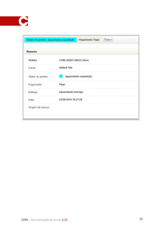 31CORE – Documentação de versão 2.10
IntegraçãoIntelipost
A integração com a plataforma Intelipost para gestão e cálculo de fretes tem por
finalidade oferecer no CORE uma maneira do cliente optar por utilizar a própria Intelipost para
administrar a logística de suas entregas.
 