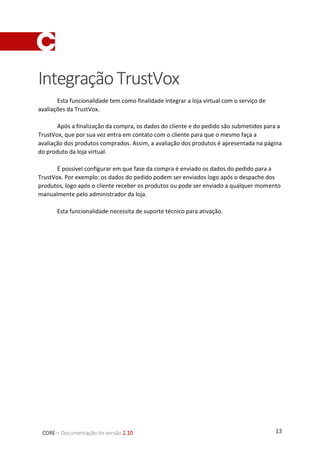 13CORE – Documentação de versão 2.10
IntegraçãoTrustVox
Esta funcionalidade tem como finalidade integrar a loja virtual co...