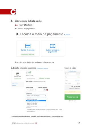 28CORE – Documentação de versão 2.5
2. Alterações na Exibição no site
2.1. Easy Checkout
Na escolha de pagamento:
E ao colocar os dados do cartão e escolher a parcela:
Os descontos virão descritos em cada parcela como mostra o exemplo acima.
 