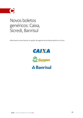29CORE – Documentação de versão 2.5
Novosboletos
genéricos:Caixa,
Sicredi,Banrisul
Adicionamos novos bancos as opções de pagamento de boleto genérico no Core.
 