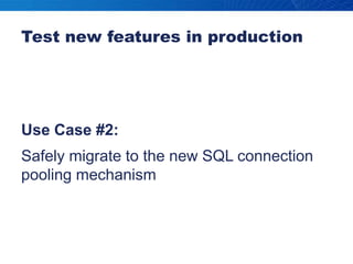 Test new features in productionUse Case #2:Safely migrate to the new SQL connection pooling mechanism